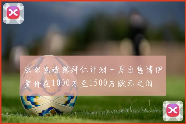 法尔克透露拜仁计划一月出售博伊要价在1000万至1500万欧元之间