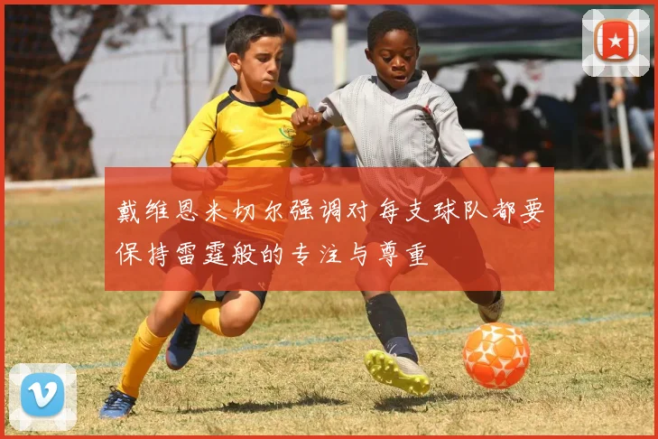 戴维恩米切尔强调对每支球队都要保持雷霆般的专注与尊重