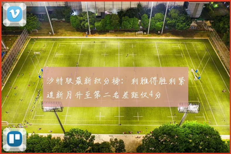 沙特联最新积分榜：利雅得胜利紧追新月升至第二名差距仅4分