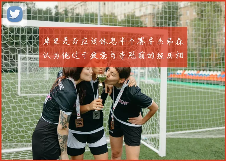 库里是否应该休息半个赛季杰弗森认为他过于疲惫与夺冠前的经历相似