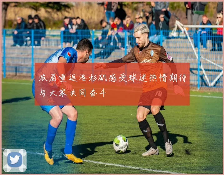 浓眉重返洛杉矶感受球迷热情期待与大家共同奋斗