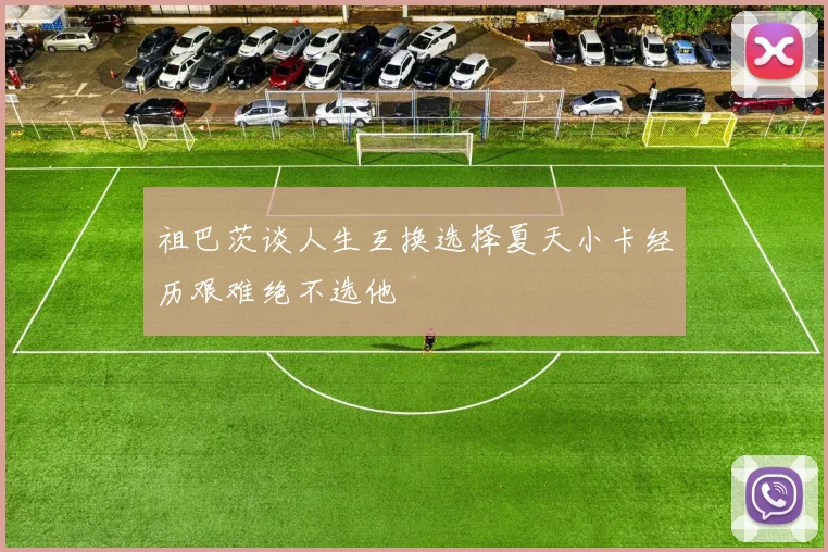 祖巴茨谈人生互换选择夏天小卡经历艰难绝不选他