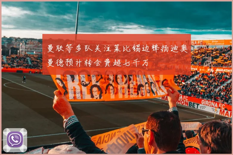 曼联等多队关注莱比锡边锋扬迪奥曼德预计转会费超七千万