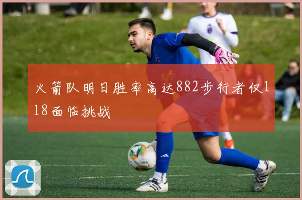 火箭队明日胜率高达882步行者仅118面临挑战