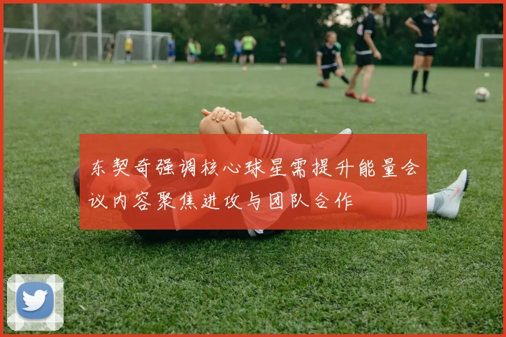 东契奇强调核心球星需提升能量会议内容聚焦进攻与团队合作