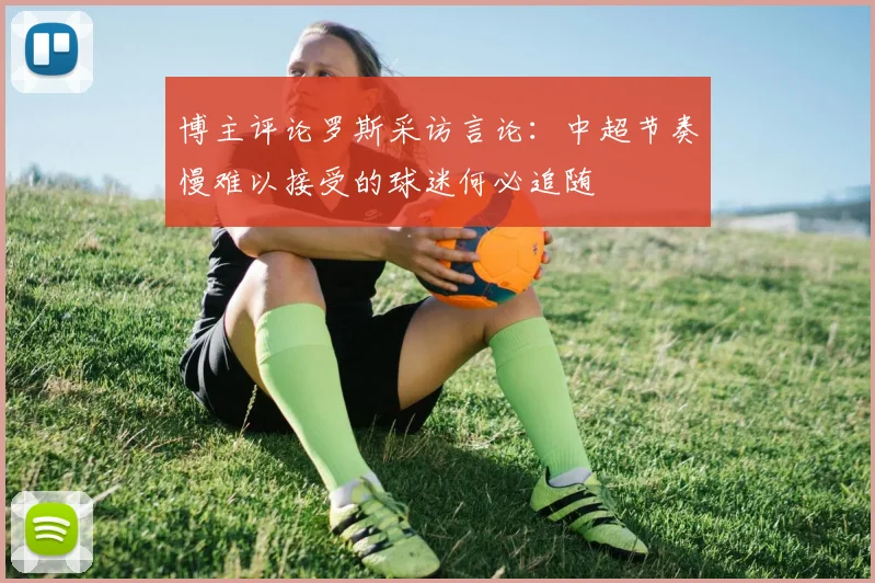 博主评论罗斯采访言论：中超节奏慢难以接受的球迷何必追随