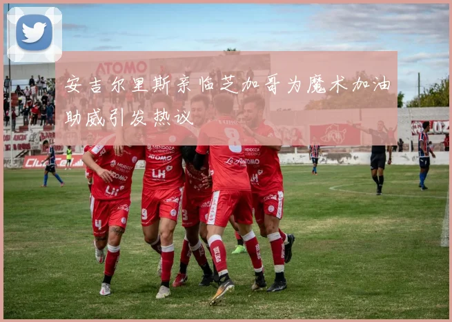 安吉尔里斯亲临芝加哥为魔术加油助威引发热议