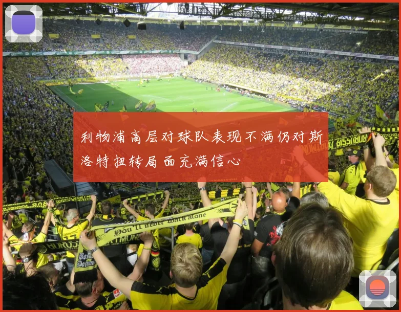 利物浦高层对球队表现不满仍对斯洛特扭转局面充满信心