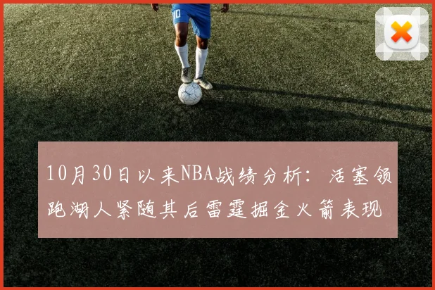 10月30日以来NBA战绩分析：活塞领跑湖人紧随其后雷霆掘金火箭表现不俗