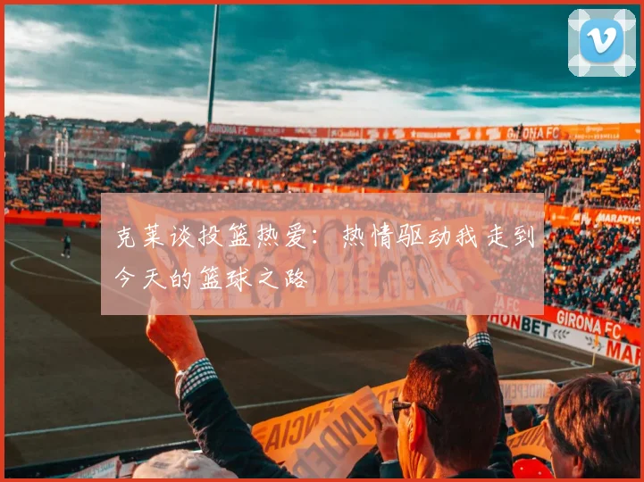 克莱谈投篮热爱：热情驱动我走到今天的篮球之路