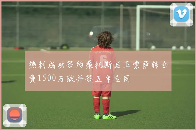 热刺成功签约桑托斯后卫索萨转会费1500万欧并签五年合同
