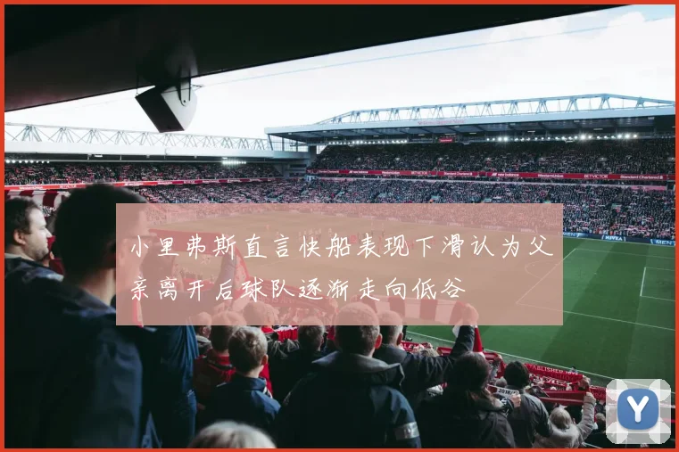 小里弗斯直言快船表现下滑认为父亲离开后球队逐渐走向低谷