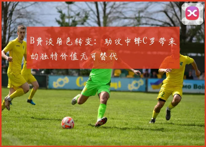 B费谈角色转变：助攻中锋C罗带来的独特价值无可替代