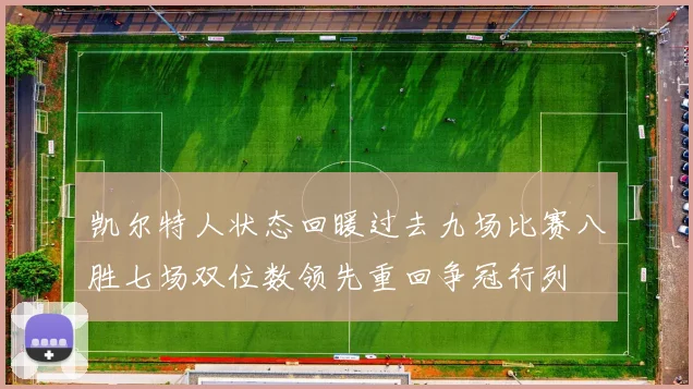 凯尔特人状态回暖过去九场比赛八胜七场双位数领先重回争冠行列