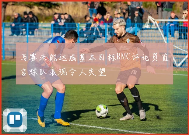 马赛未能达成基本目标RMC评论员直言球队表现令人失望