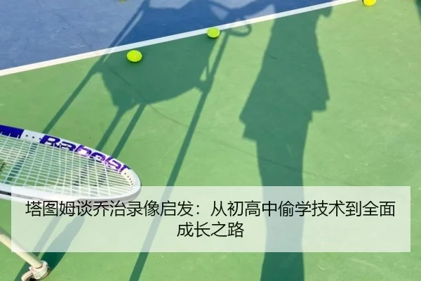 塔图姆谈乔治录像启发：从初高中偷学技术到全面成长之路 - BAJIESPORTS